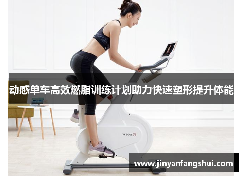 动感单车高效燃脂训练计划助力快速塑形提升体能