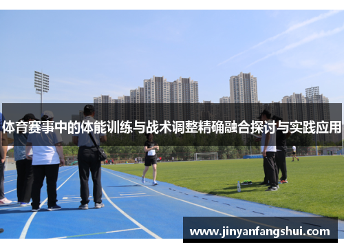 体育赛事中的体能训练与战术调整精确融合探讨与实践应用