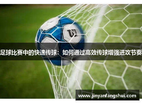 足球比赛中的快速传球：如何通过高效传球增强进攻节奏